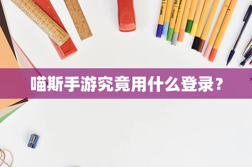 喵斯手游究竟用什么登录？