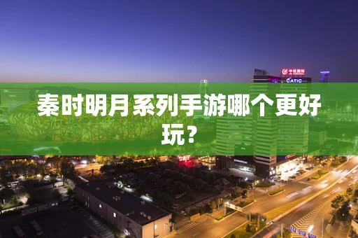 秦时明月系列手游哪个更好玩？