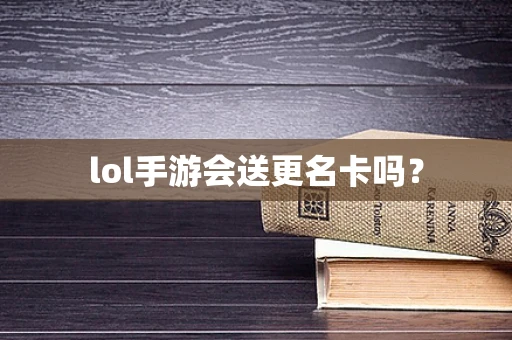 lol手游会送更名卡吗？