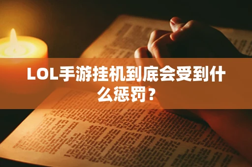 LOL手游挂机到底会受到什么惩罚？
