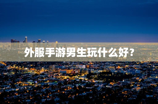 外服手游男生玩什么好？