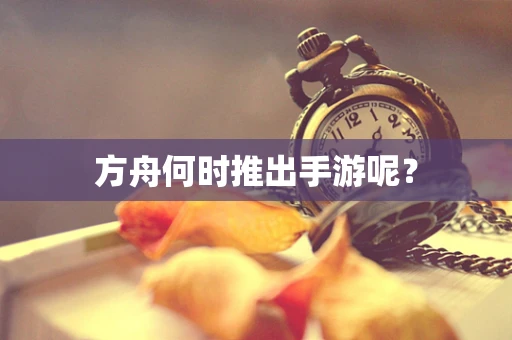 方舟何时推出手游呢？