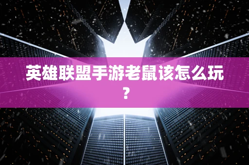 英雄联盟手游老鼠该怎么玩？