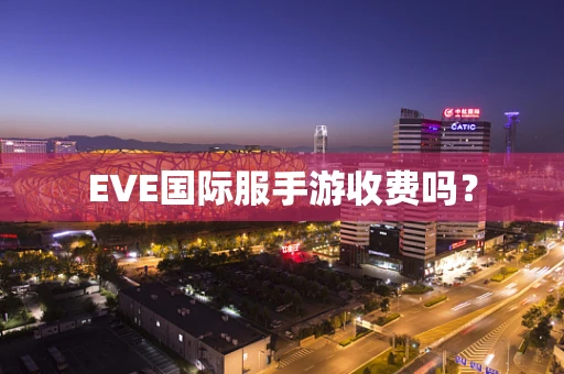 EVE国际服手游收费吗？
