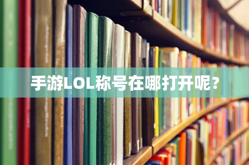 手游LOL称号在哪打开呢？
