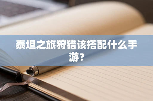 泰坦之旅狩猎该搭配什么手游？