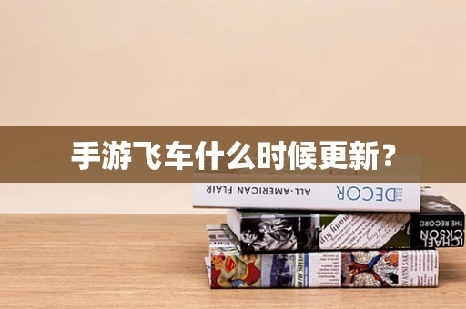 手游飞车什么时候更新？