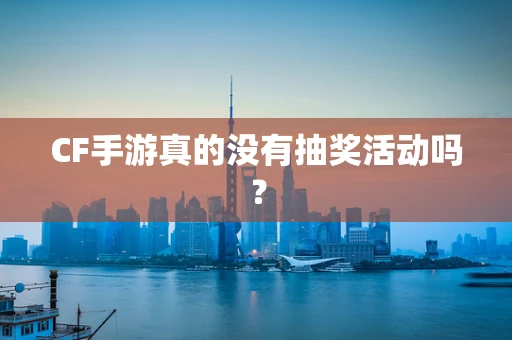 CF手游真的没有抽奖活动吗？