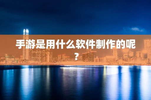 手游是用什么软件制作的呢？