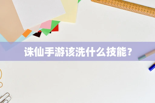 诛仙手游该洗什么技能？