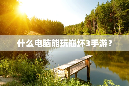 什么电脑能玩崩坏3手游？