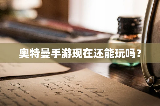 奥特曼手游现在还能玩吗？
